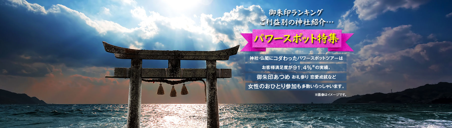 パワースポット特集。神社・仏閣にこだわったパワースポットツアーはお客様満足度が91.4%の実績。御朱印あつめ、お礼参り、恋愛成就など。女性おひとりの参加も多数いらっしゃいます。